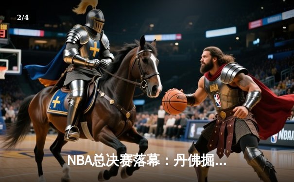 NBA总决赛落幕：丹佛掘金队史首冠，约基奇荣膺FMVP - 2