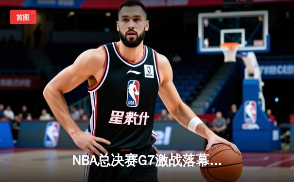 NBA总决赛G7激战落幕：掘金逆转热火，约基奇三双加冕FMVP