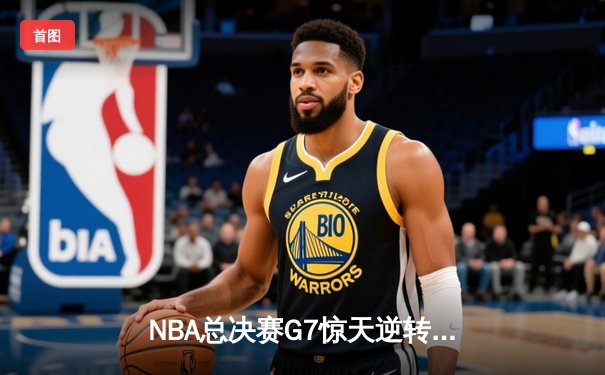 NBA总决赛G7惊天逆转！勇士加时险胜绿军夺队史第七冠