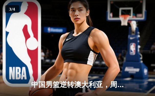 中国男篮逆转澳大利亚，周琦27分13篮板引领关键胜利 - 3