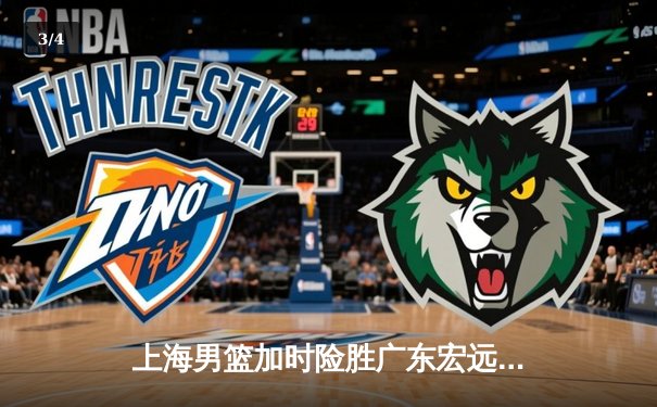 上海男篮加时险胜广东宏远，王哲林狂砍38分创赛季新高 - 3
