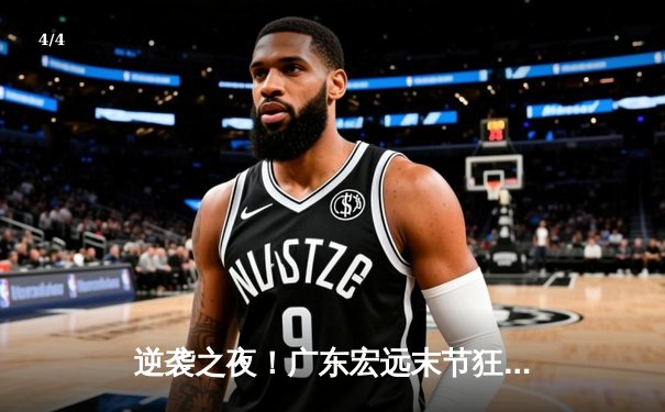 逆袭之夜！广东宏远末节狂飙三分雨 胡明轩35分导演20分大逆转 - 4