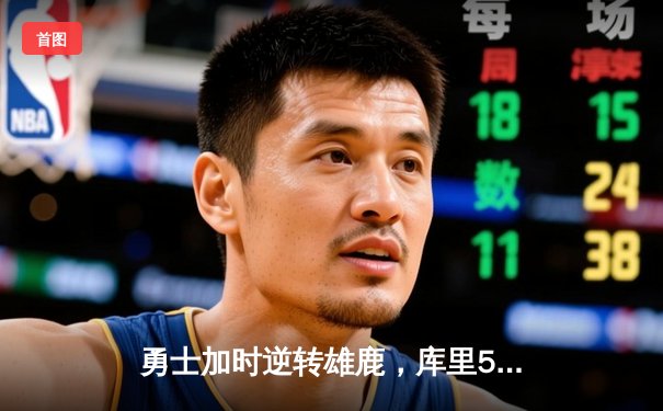 勇士加时逆转雄鹿，库里50分创赛季新高，格林关键三分锁定胜局