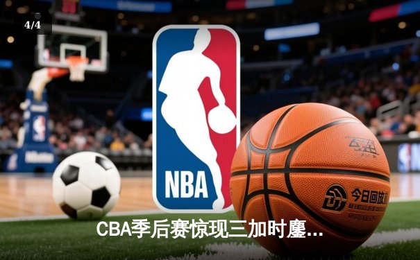 CBA季后赛惊现三加时鏖战 广东宏远逆转辽宁夺赛点 - 4