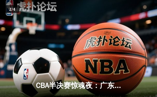 CBA半决赛惊魂夜：广东宏远加时逆转辽宁，胡明轩35分创生涯纪录 - 2
