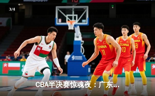 CBA半决赛惊魂夜：广东宏远加时逆转辽宁，胡明轩35分创生涯纪录 - 3